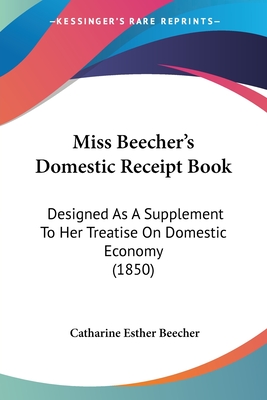 Miss Beecher's Domestic Receipt Book: Designed As A Supplement To Her Treatise On Domestic Economy (1850)