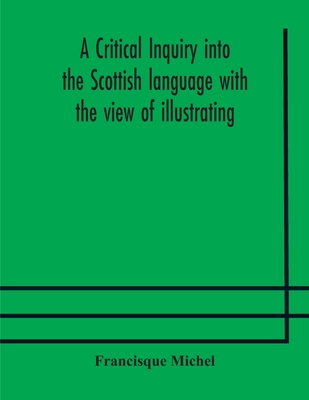 A Critical Inquiry Into The Scottish Language With The View Of Illustrating The Rise And Progress Of Civilisation In Scotland