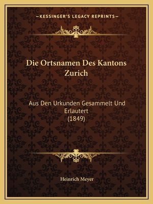 Die Ortsnamen Des Kantons Zurich: Aus Den Urkunden Gesammelt Und Erlautert (1849)