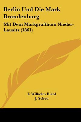 Berlin Und Die Mark Brandenburg: Mit Dem Markgrafthum Nieder-Lausitz (1861)
