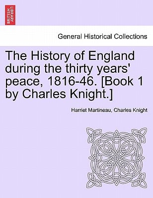 The History of England during the thirty years' peace, 1816-46. [Book 1 by Charles Knight.] VOL. I