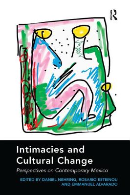 Intimacies and Cultural Change: Perspectives on Contemporary Mexico. Edited by Daniel Nehring, Rosario Esteinou, Emmanuel Alvarado