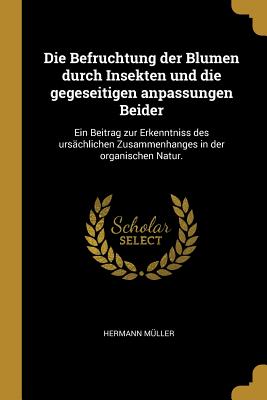 Die Befruchtung der Blumen durch Insekten und die gegeseitigen anpassungen Beider: Ein Beitrag zur Erkenntniss des ursächlichen Zusammenhanges in der