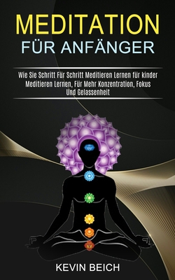 Meditation Für Anfänger: Meditieren Lernen, Für Mehr Konzentration, Fokus Und Gelassenheit (Wie Sie Schritt Für Schritt Meditieren Lernen für kinder)