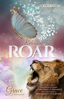 Released to Roar: Moving from Trapped in Pain to Trusting in Promises and Becoming Triumphant in Purpose