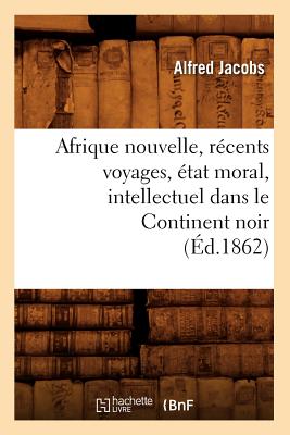Afrique Nouvelle, Récents Voyages, État Moral, Intellectuel Dans Le Continent Noir (Éd.1862)