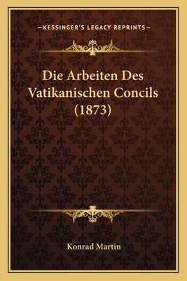 Die Arbeiten Des Vatikanischen Concils (1873)