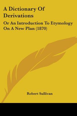 A Dictionary Of Derivations: Or An Introduction To Etymology On A New Plan (1870)