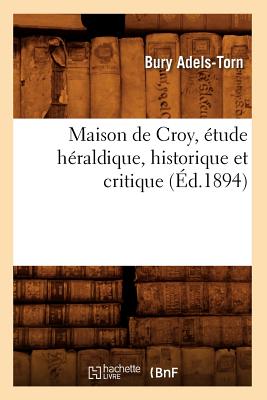 Maison de Croy, Étude Héraldique, Historique Et Critique (Éd.1894)