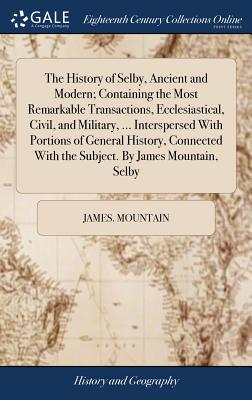 The History of Selby, Ancient and Modern; Containing the Most Remarkable Transactions, Ecclesiastical, Civil, and Military, ... Interspersed With Port