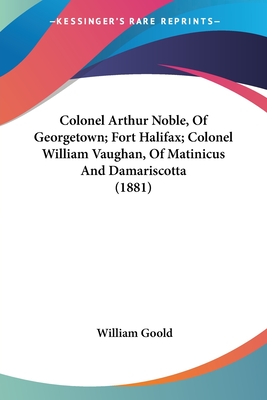 Colonel Arthur Noble, Of Georgetown; Fort Halifax; Colonel William Vaughan, Of Matinicus And Damariscotta (1881)