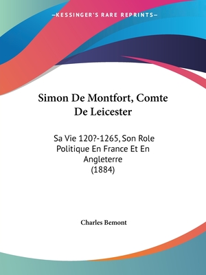 Simon De Montfort, Comte De Leicester: Sa Vie 120?-1265, Son Role Politique En France Et En Angleterre (1884)