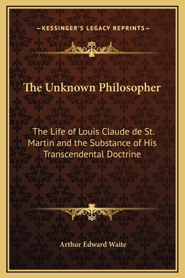The Unknown Philosopher: The Life of Louis Claude de St. Martin and the Substance of His Transcendental Doctrine
