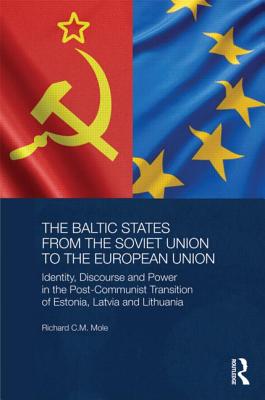 The Baltic States from the Soviet Union to the European Union: Identity, Discourse and Power in the Post-Communist Transition of Estonia, Latvia and L