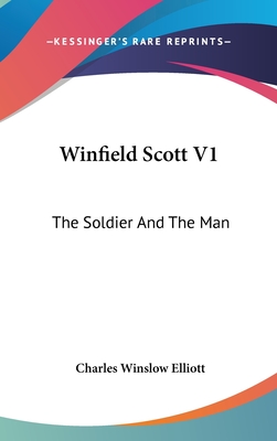 Winfield Scott V1: The Soldier And The Man