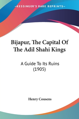 Bijapur, The Capital Of The Adil Shahi Kings: A Guide To Its Ruins (1905)