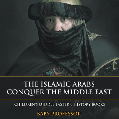 The Islamic Arabs Conquer the Middle East Children's Middle Eastern History Books