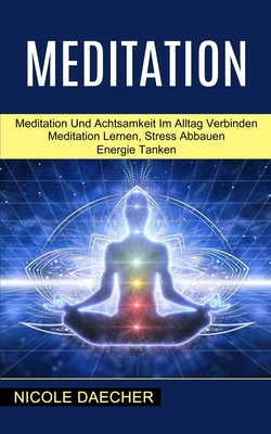 Meditation: Meditation Lernen, Stress Abbauen Energie Tanken (Meditation Und Achtsamkeit Im Alltag Verbinden)