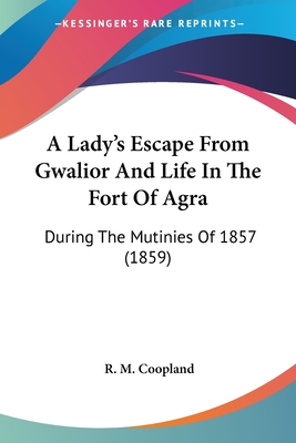 A Lady's Escape From Gwalior And Life In The Fort Of Agra: During The Mutinies Of 1857 (1859)