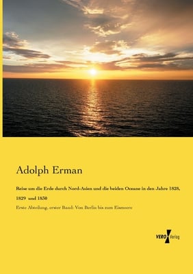 Reise um die Erde durch Nord-Asien und die beiden Oceane in den Jahre 1828, 1829 und 1830: Erste Abteilung, erster Band: Von Berlin bis zum Eismeere