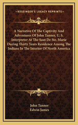 A Narrative Of The Captivity And Adventures Of John Tanner, U. S. Interpreter At The Saut De Ste. Marie During Thirty Years Residence Among The Indian