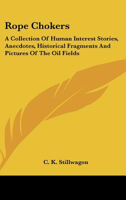 Rope Chokers: A Collection Of Human Interest Stories, Anecdotes, Historical Fragments And Pictures Of The Oil Fields