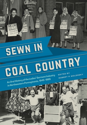 Sewn in Coal Country: An Oral History of the Ladies' Garment Industry in Northeastern Pennsylvania, 1945-1995