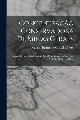 Concentração Conservadora De Minas Geraes: a Acção Do Carvalho Britto Na Actual Campanha Da Successão Presidencial Da Re