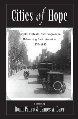 Cities of Hope: People, Protests, and Progress in Urbanizing Latin America, 1870-1930