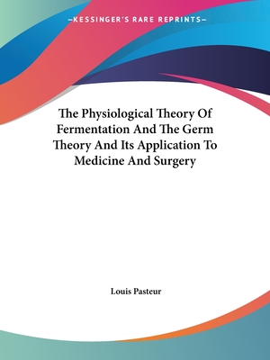 The Physiological Theory Of Fermentation And The Germ Theory And Its Application To Medicine And Surgery