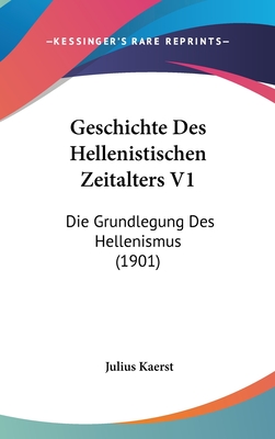 Geschichte Des Hellenistischen Zeitalters V1: Die Grundlegung Des Hellenismus (1901)