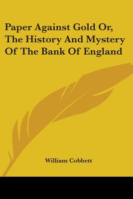 Paper Against Gold Or, The History And Mystery Of The Bank Of England