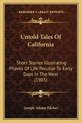 Untold Tales Of California: Short Stories Illustrating Phases Of Life Peculiar To Early Days In The West (1903)