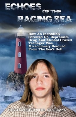 Echoes Of The Raging Sea: How An Incredibly Screwed Up, Depressed, Drug And Alcohol Crazed Teenager Was Miraculously Rescued From The Sea's Hell