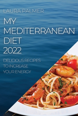 My Mediterranean Diet 2022: Delicious Recipes to Increase Your Energy