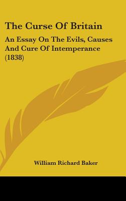 The Curse Of Britain: An Essay On The Evils, Causes And Cure Of Intemperance (1838)
