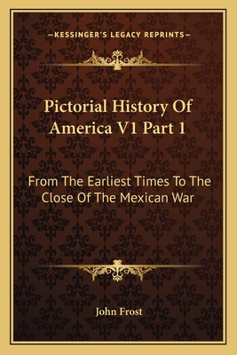Pictorial History Of America V1 Part 1: From The Earliest Times To The Close Of The Mexican War
