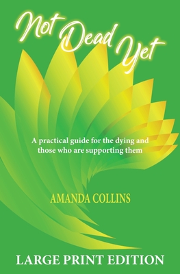Not Dead Yet - Large Print Edition: A practical guide for the dying and those who are supporting them.