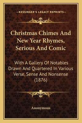 Christmas Chimes And New Year Rhymes, Serious And Comic: With A Gallery Of Notables Drawn And Quartered In Various Verse, Sense And Nonsense (1876)