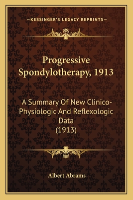 Progressive Spondylotherapy, 1913: A Summary Of New Clinico-Physiologic And Reflexologic Data (1913)