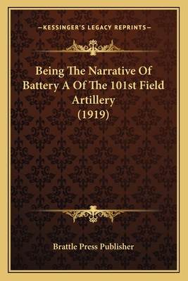 Being The Narrative Of Battery A Of The 101st Field Artillery (1919)