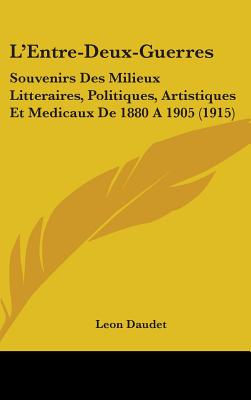L'Entre-Deux-Guerres: Souvenirs Des Milieux Litteraires, Politiques, Artistiques Et Medicaux De 1880 A 1905 (1915)