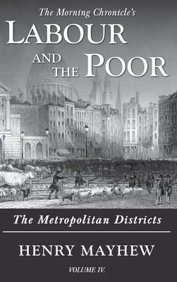 Labour and the Poor Volume IV: The Metropolitan Districts