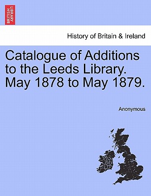 Catalogue of Additions to the Leeds Library. May 1878 to May 1879.