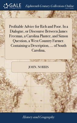 Profitable Advice for Rich and Poor. In a Dialogue, or Discourse Between James Freeman, a Carolina Planter, and Simon Question, a West Country Farmer.