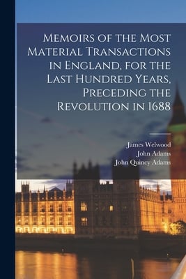 Memoirs of the Most Material Transactions in England, for the Last Hundred Years, Preceding the Revolution in 1688