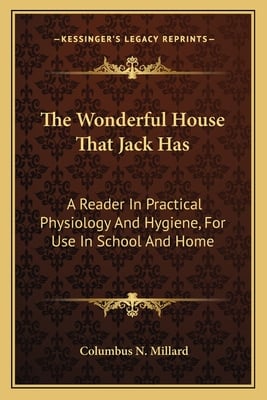 The Wonderful House That Jack Has: A Reader In Practical Physiology And Hygiene, For Use In School And Home