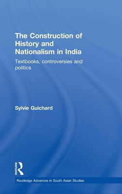 The Construction of History and Nationalism in India: Textbooks, Controversies and Politics