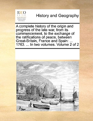 A Complete History of the Origin and Progress of the Late War, from Its Commencement, to the Exchange of the Ratifications of Peace, Between Great-Bri