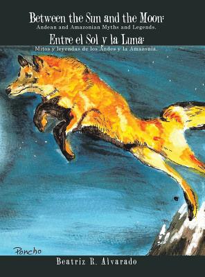 Between the Sun and the Moon: Andean and Amazonian Myths and Legends.: Entre el Sol y la Luna: Mitos y leyendas de los Andes y la Amazonia.
